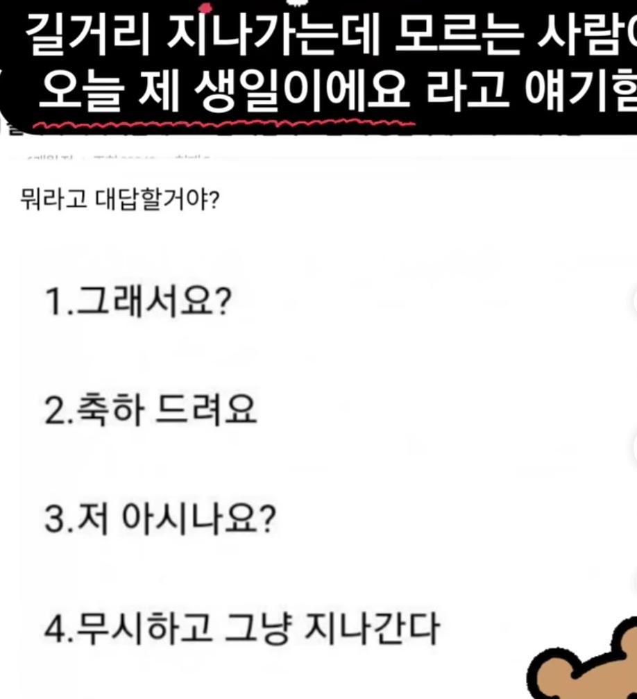 Q. 길거리 지나가는데 모르는 사람이 오늘 제 생일이예요 라고 얘기한다면 뭐라고 대답할거야?